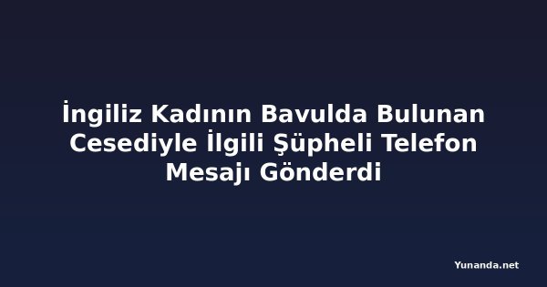 İngiliz Kadının Bavulda Bulunan Cesediyle İlgili Şüpheli Telefon Mesajı Gönderdi