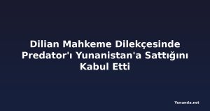 Dilian Mahkeme Dilekçesinde Predator'ı Yunanistan'a Sattığını Kabul Etti
