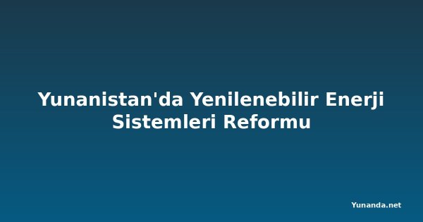 Yunanistan'da Yenilenebilir Enerji Sistemleri Reformu