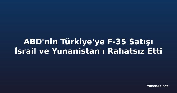 ABD'nin Türkiye'ye F-35 Satışı İsrail ve Yunanistan'ı Rahatsız Etti