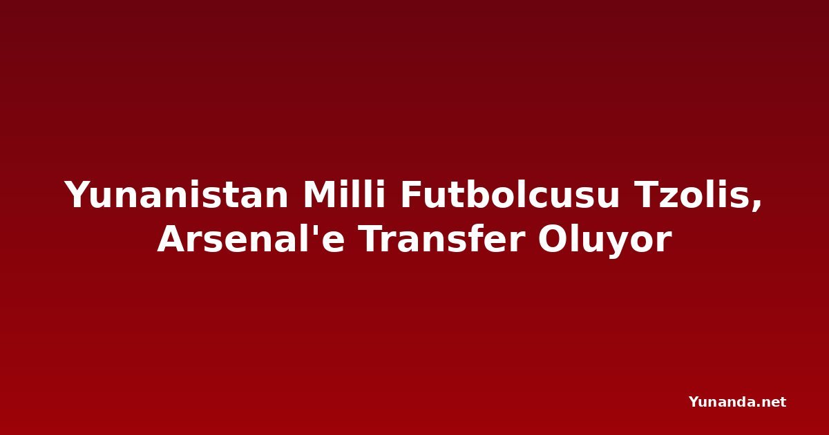 Yunanistan Milli Futbolcusu Tzolis, Arsenal'e Transfer Oluyor
