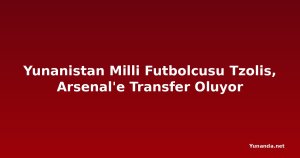Yunanistan Milli Futbolcusu Tzolis, Arsenal'e Transfer Oluyor
