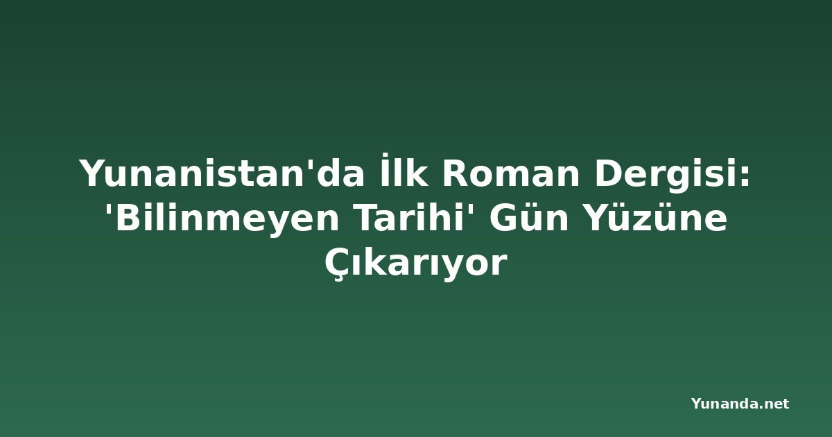 Yunanistan'da İlk Roman Dergisi: 'Bilinmeyen Tarihi' Gün Yüzüne Çıkarıyor