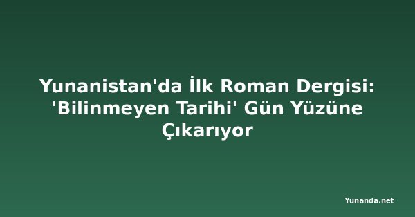 Yunanistan'da İlk Roman Dergisi: 'Bilinmeyen Tarihi' Gün Yüzüne Çıkarıyor