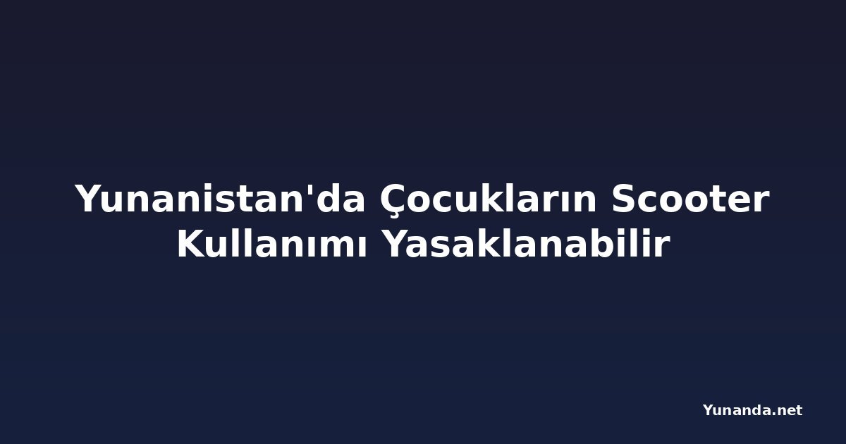 Yunanistan'da Çocukların Scooter Kullanımı Yasaklanabilir