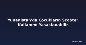 Yunanistan'da Çocukların Scooter Kullanımı Yasaklanabilir