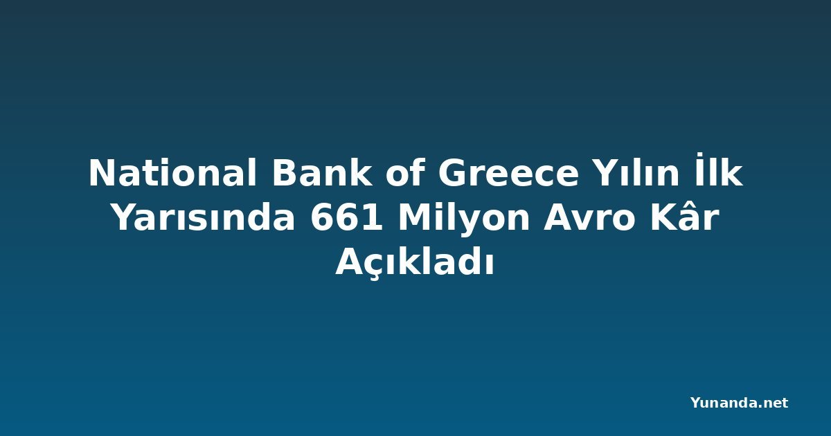 National Bank of Greece Yılın İlk Yarısında 661 Milyon Avro Kâr Açıkladı