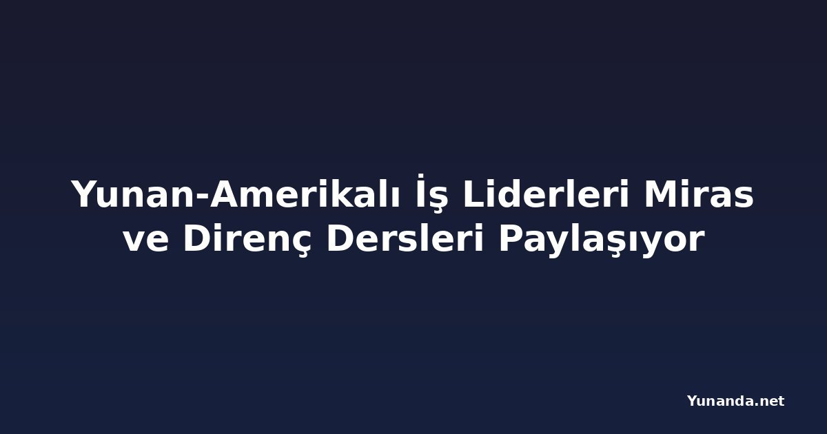 Yunan-Amerikalı İş Liderleri Miras ve Direnç Dersleri Paylaşıyor