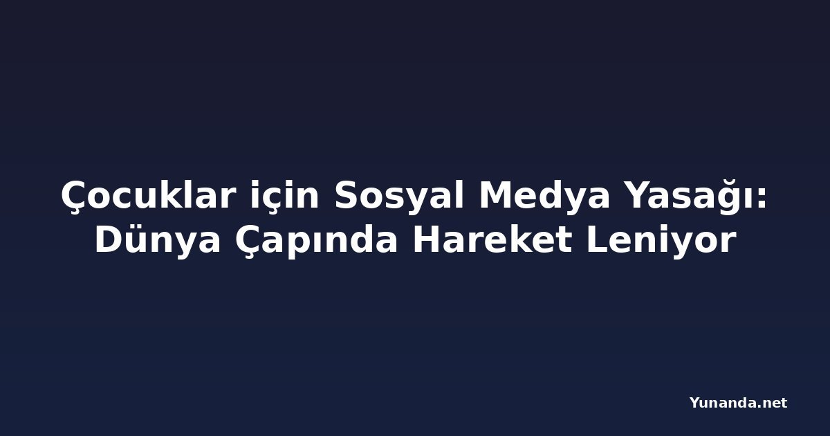 Çocuklar için Sosyal Medya Yasağı: Dünya Çapında Hareket Leniyor