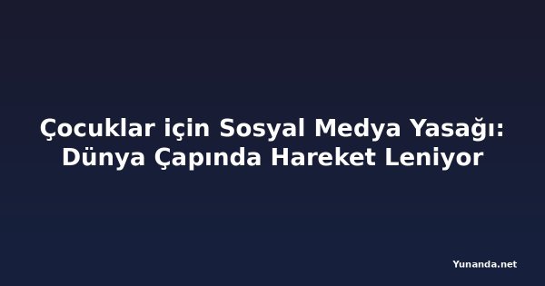Çocuklar için Sosyal Medya Yasağı: Dünya Çapında Hareket Leniyor