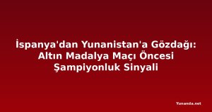 İspanya'dan Yunanistan'a Gözdağı: Altın Madalya Maçı Öncesi Şampiyonluk Sinyali