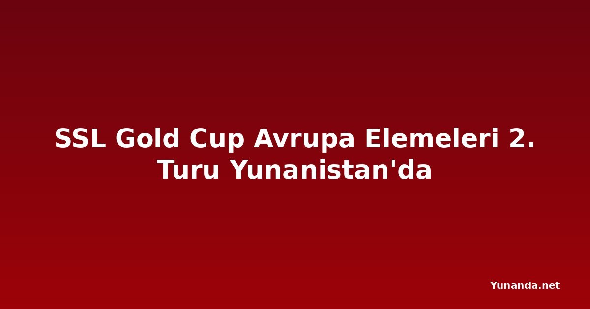 SSL Gold Cup Avrupa Elemeleri 2. Turu Yunanistan'da