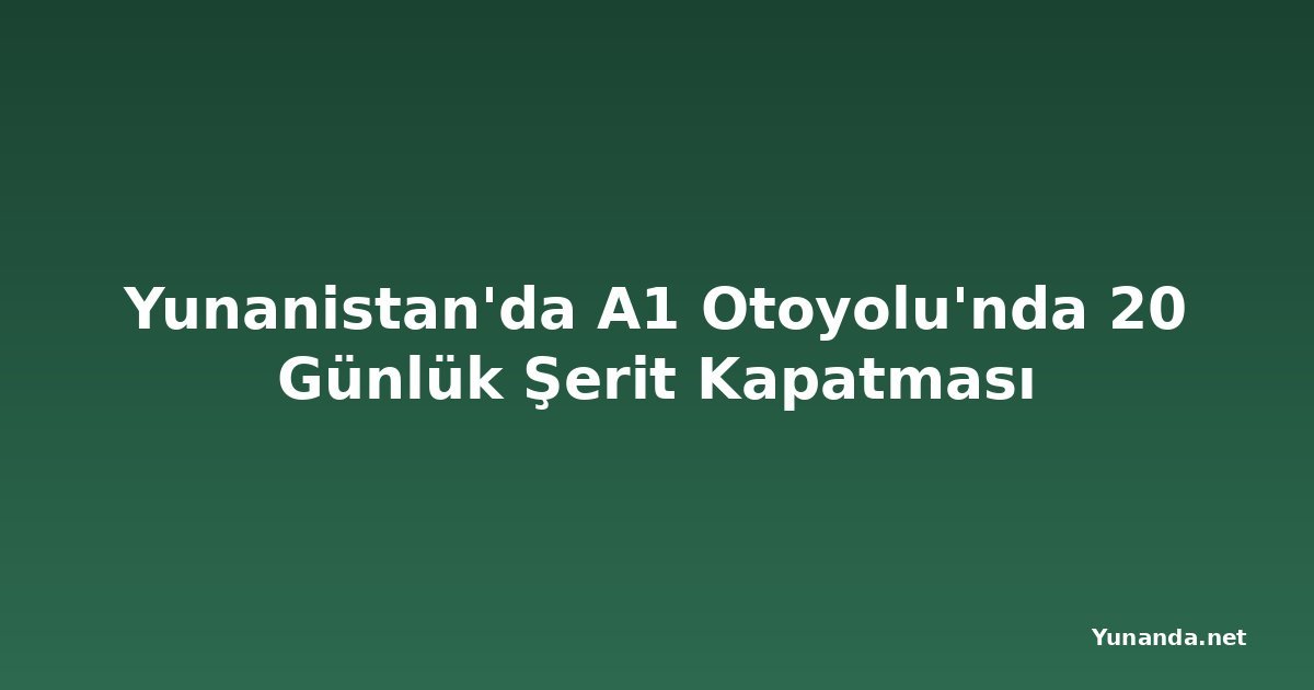 Yunanistan'da A1 Otoyolu'nda 20 Günlük Şerit Kapatması