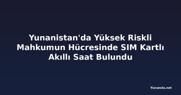 Yunanistan'da Yüksek Riskli Mahkumun Hücresinde SIM Kartlı Akıllı Saat Bulundu