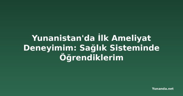 Yunanistan'da İlk Ameliyat Deneyimim: Sağlık Sisteminde Öğrendiklerim