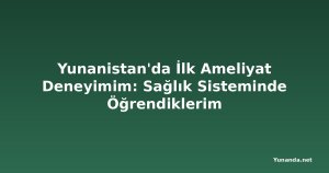 Yunanistan'da İlk Ameliyat Deneyimim: Sağlık Sisteminde Öğrendiklerim