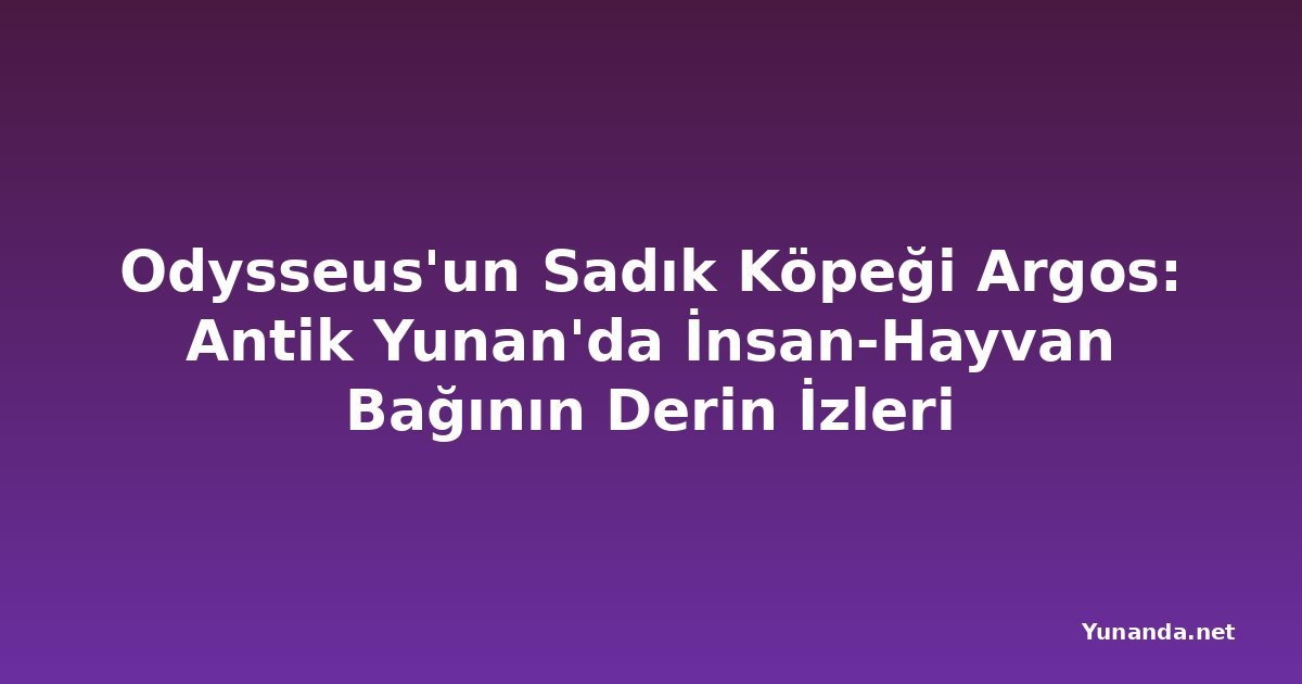 Odysseus'un Sadık Köpeği Argos: Antik Yunan'da İnsan-Hayvan Bağının Derin İzleri