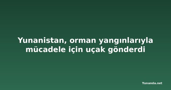 Yunanistan, orman yangınlarıyla mücadele için uçak gönderdi
