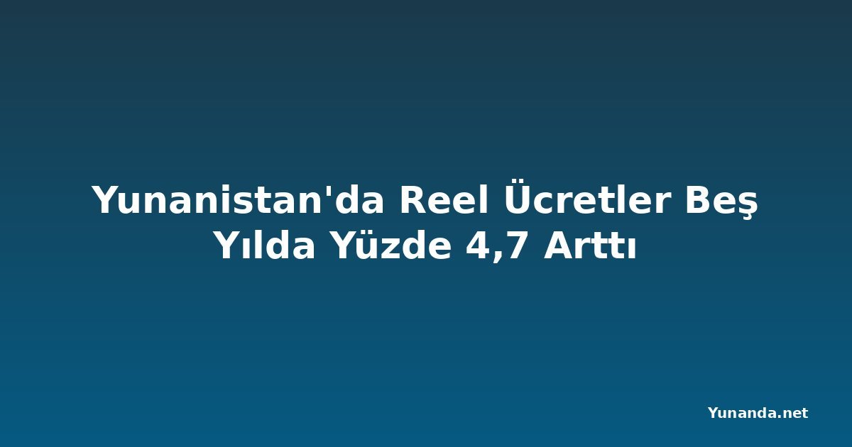 Yunanistan'da Reel Ücretler Beş Yılda Yüzde 4,7 Arttı