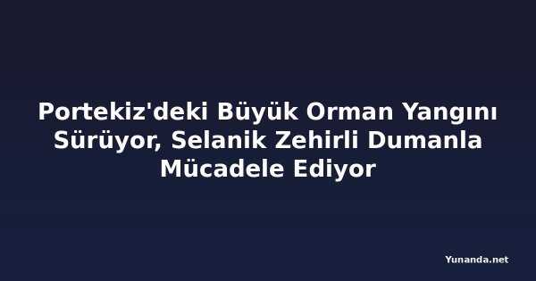 Portekiz'deki Büyük Orman Yangını Sürüyor, Selanik Zehirli Dumanla Mücadele Ediyor