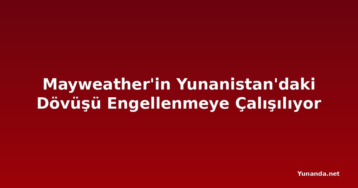 Mayweather'in Yunanistan'daki Dövüşü Engellenmeye Çalışılıyor