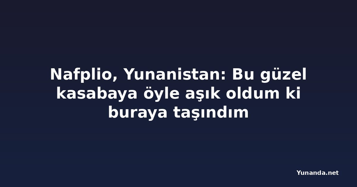 Nafplio, Yunanistan: Bu güzel kasabaya öyle aşık oldum ki buraya taşındım