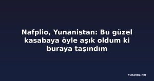 Nafplio, Yunanistan: Bu güzel kasabaya öyle aşık oldum ki buraya taşındım