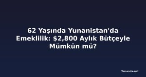 62 Yaşında Yunanistan'da Emeklilik: $2,800 Aylık Bütçeyle Mümkün mü?