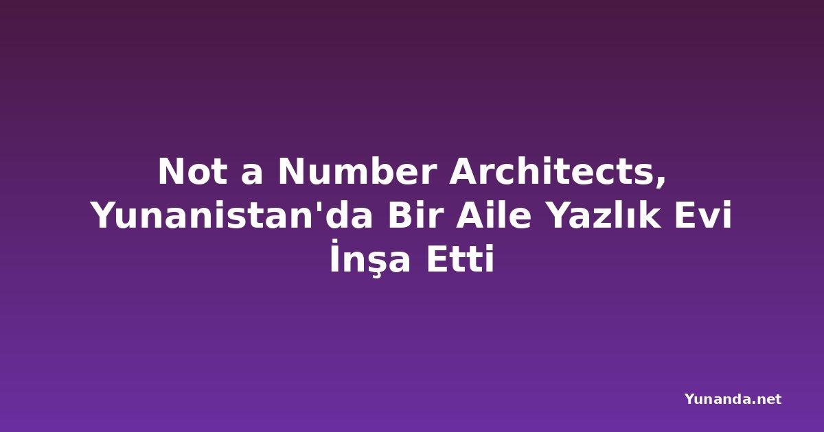 Not a Number Architects, Yunanistan'da Bir Aile Yazlık Evi İnşa Etti