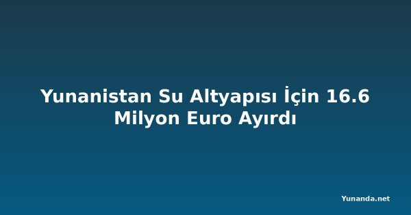 Yunanistan Su Altyapısı İçin 16.6 Milyon Euro Ayırdı