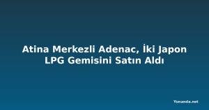 Atina Merkezli Adenac, İki Japon LPG Gemisini Satın Aldı