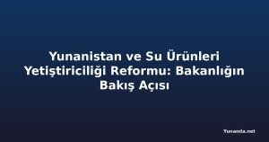 Yunanistan ve Su Ürünleri Yetiştiriciliği Reformu: Bakanlığın Bakış Açısı