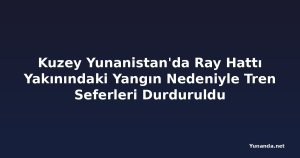Kuzey Yunanistan'da Ray Hattı Yakınındaki Yangın Nedeniyle Tren Seferleri Durduruldu