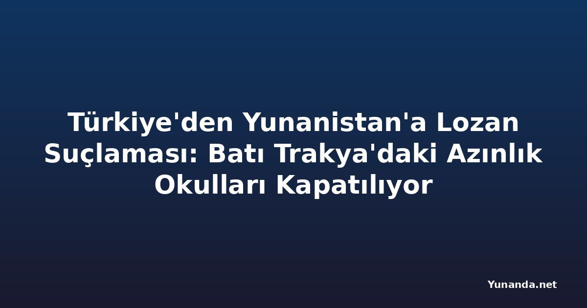 Türkiye'den Yunanistan'a Lozan Suçlaması: Batı Trakya'daki Azınlık Okulları Kapatılıyor