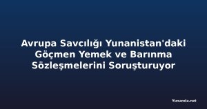 Avrupa Savcılığı Yunanistan'daki Göçmen Yemek ve Barınma Sözleşmelerini Soruşturuyor