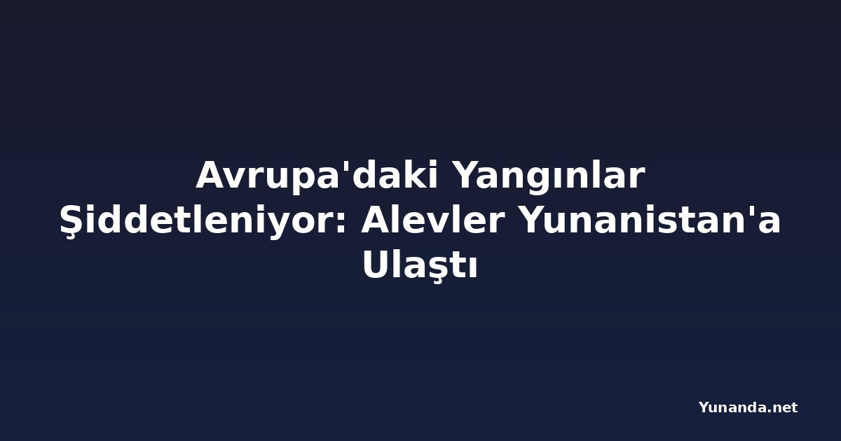 Avrupa'daki Yangınlar Şiddetleniyor: Alevler Yunanistan'a Ulaştı