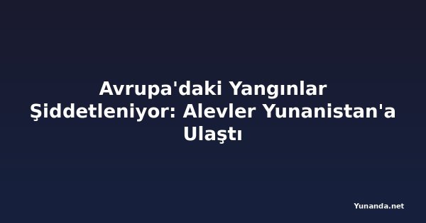 Avrupa'daki Yangınlar Şiddetleniyor: Alevler Yunanistan'a Ulaştı