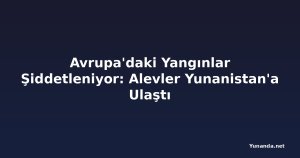 Avrupa'daki Yangınlar Şiddetleniyor: Alevler Yunanistan'a Ulaştı