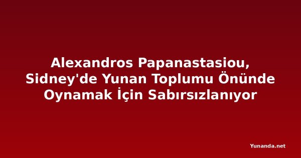 Alexandros Papanastasiou, Sidney'de Yunan Toplumu Önünde Oynamak İçin Sabırsızlanıyor