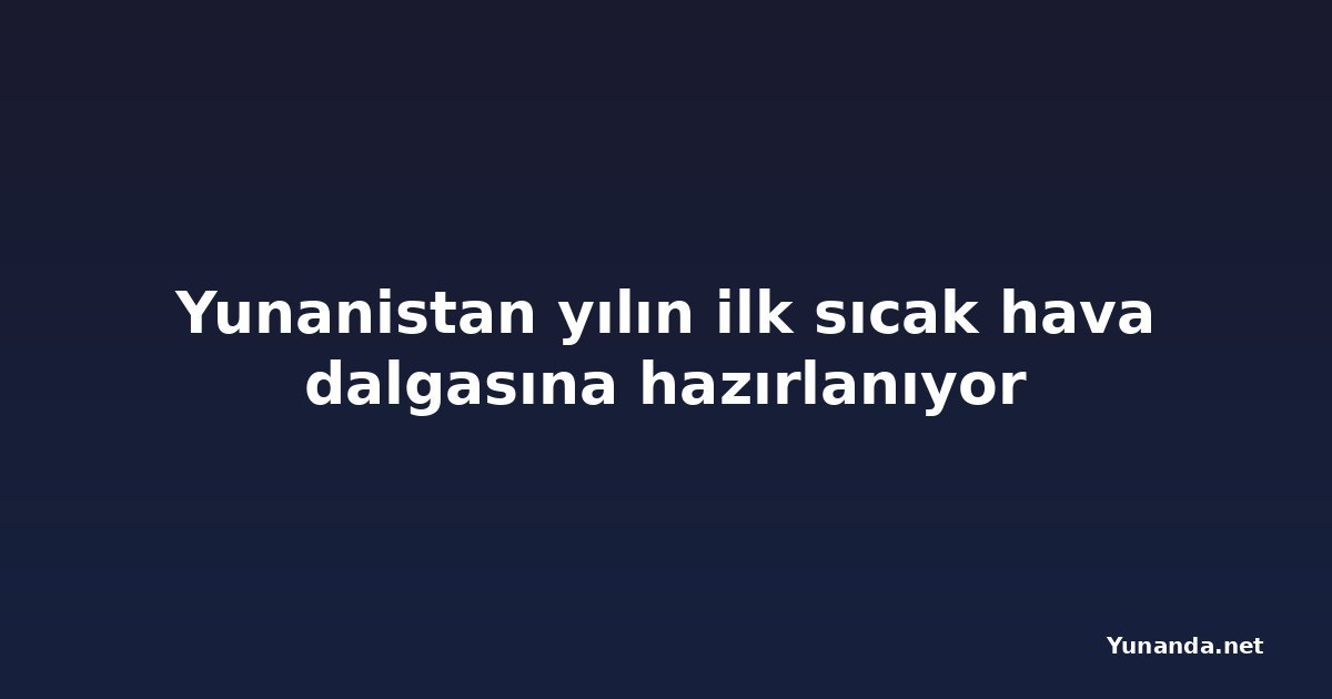 Yunanistan yılın ilk sıcak hava dalgasına hazırlanıyor