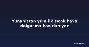 Yunanistan yılın ilk sıcak hava dalgasına hazırlanıyor