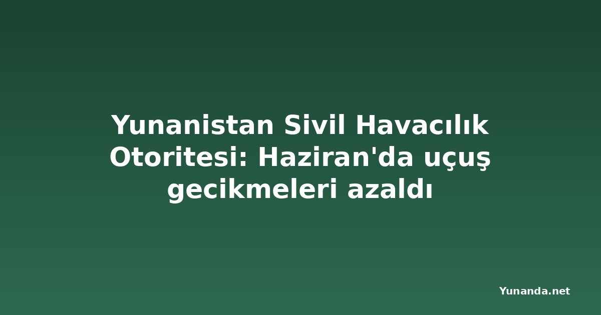 Yunanistan Sivil Havacılık Otoritesi: Haziran'da uçuş gecikmeleri azaldı