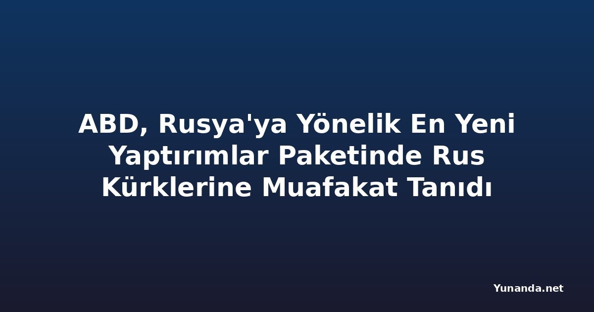 ABD, Rusya'ya Yönelik En Yeni Yaptırımlar Paketinde Rus Kürklerine Muafakat Tanıdı