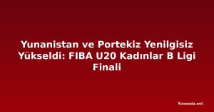 Yunanistan ve Portekiz Yenilgisiz Yükseldi: FIBA U20 Kadınlar B Ligi Finali