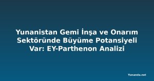 Yunanistan Gemi İnşa ve Onarım Sektöründe Büyüme Potansiyeli Var: EY-Parthenon Analizi