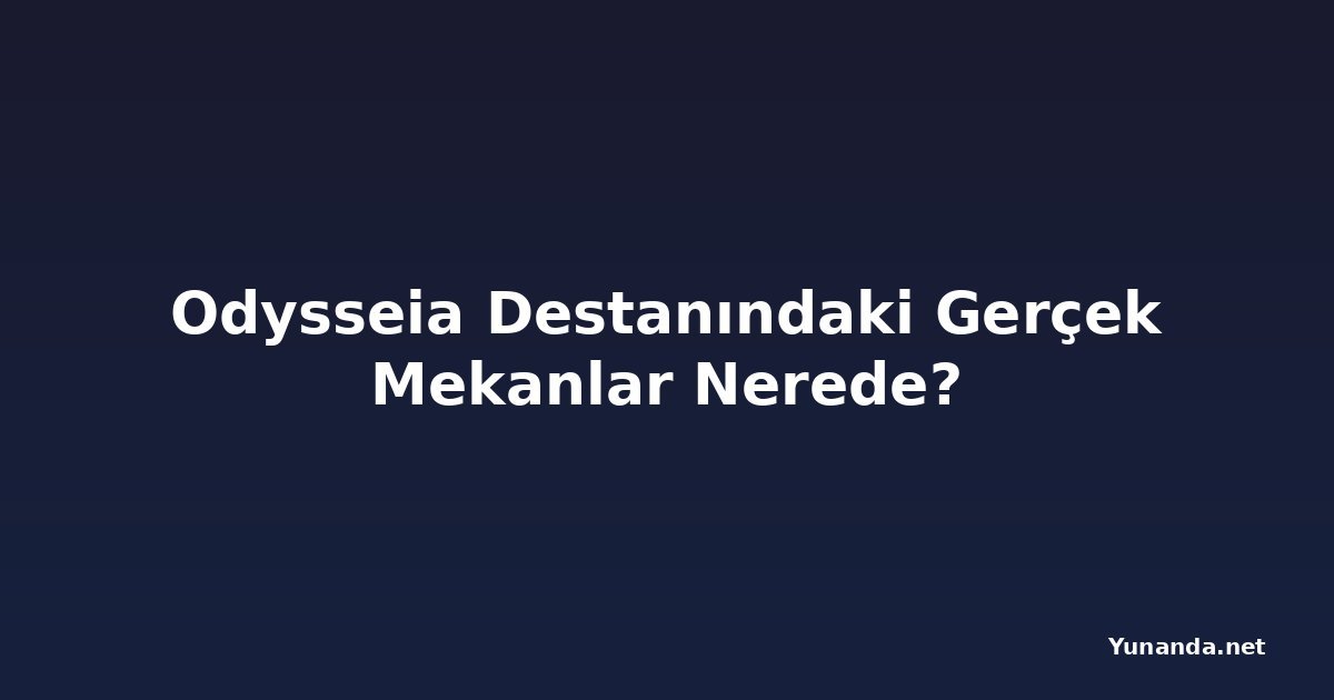 Odysseia Destanındaki Gerçek Mekanlar Nerede?