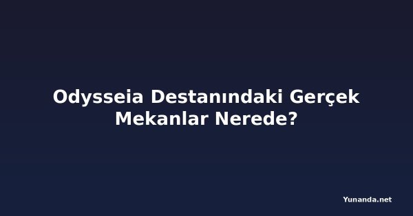 Odysseia Destanındaki Gerçek Mekanlar Nerede?