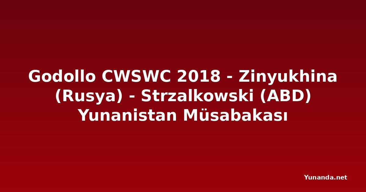 Godollo CWSWC 2018 - Zinyukhina (Rusya) - Strzalkowski (ABD) Yunanistan Müsabakası