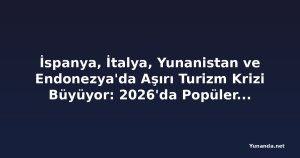 İspanya, İtalya, Yunanistan ve Endonezya'da Aşırı Turizm Krizi Büyüyor: 2026'da Popüler Destinasyonlar Kalabalık Sokaklar ve Artan Maliyetlerle Mücadele Ediyor