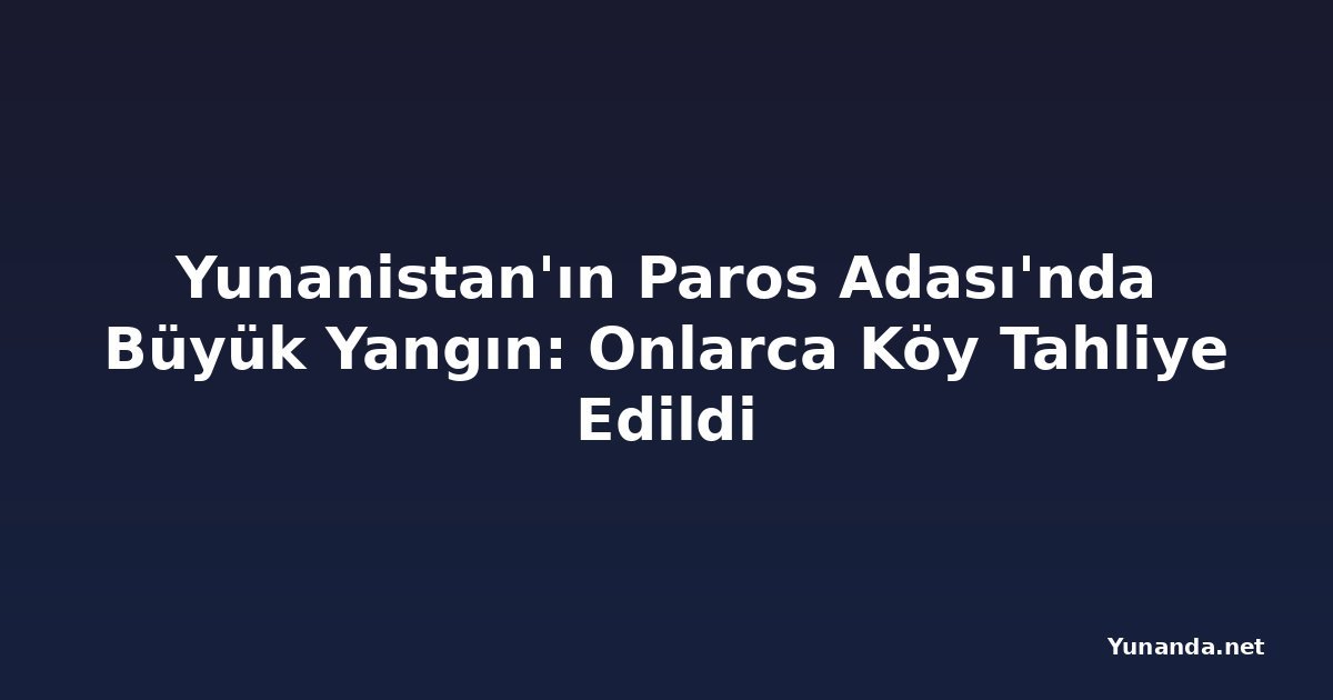 Yunanistan'ın Paros Adası'nda Büyük Yangın: Onlarca Köy Tahliye Edildi
